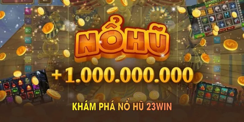 Nổ Hũ 23win - Chơi Game Trúng Hũ Jackpot Nhận Thưởng To 1 Giới thiệu sảnh Nổ Hũ 23win